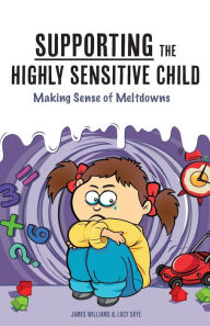 Title: Supporting the Highly Sensitive Child: Making Sense of Meltdowns:, Author: James Williams