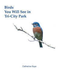 Title: Birds You Will See in Tri-City Park, Author: Catherine Kaye