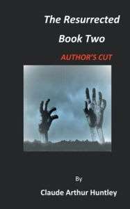 Title: The Resurrected Authors Cut Book Two, Author: Claude Arthur Huntley