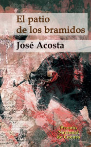Title: El patio de los bramidos: Premio Nacional de Cuento 2015, Repï¿½blica Dominicana, Author: Jose Acosta