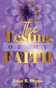Title: The Testing of My Faith, Author: Trina Brown