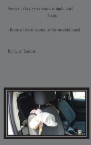 Title: Stores to keep you up at night until 3 A.M: Book of short stories for the morbid mind, Author: Jene' Lindor