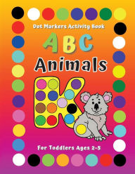 ABC Animals Dot Markers Activity Book For Toddlers Ages 2-5: Learn Alphabet Shapes Coloring Guided BIG DOTS with Art Paint Daubers for Preschool & Kindergarten Boys & Girls