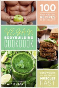 Title: Vegan Bodybuilding Cookbook: 100 High Protein Recipes to Eat Healthy Lose Weight and Gain Muscles Fast, Author: Howie Dyson