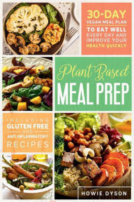 Title: Plant-Based Meal Prep: 30-Day Vegan Meal Plan to Eat Well Every Day and Improve Your Health Quickly (Including Gluten Free and Anti Inflammato, Author: Howie Dyson