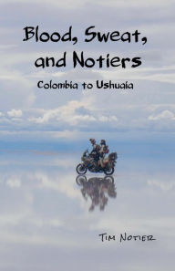 Title: Blood, Sweat, and Notiers: Colombia to Ushuaia, Author: Tim Notier