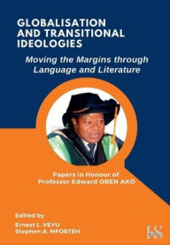 Title: GLOBALISATION AND TRANSITIONAL IDEOLOGIES: Moving the Margins through Language and Literature, Author: Ernest VEYU
