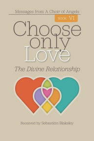 Title: Choose Only Love: The Divine Relationship:, Author: Sebastian Blaksley