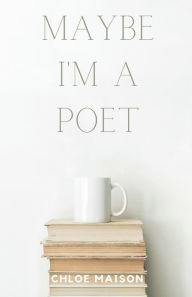 Title: Maybe I'm a Poet, Author: Chloe Maison