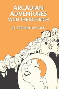 Title: Arcadian Adventures With the Idle Rich By Stephen, Author: Stephen Leacock