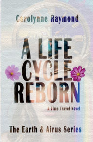 Title: A Life Cycle Reborn: A Time Travel Novel, Author: Carolynne Raymond