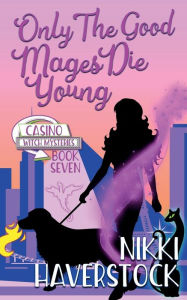 Title: Only the Good Mages Die Young: Casino Witch Mysteries 7, Author: Nikki Haverstock