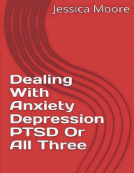 Title: Dealing With Anxiety Depression PTSD Or All Three, Author: B Houston