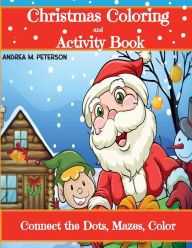 Title: Christmas Coloring and Activity Book: Connect the Dots, Mazes, Color:100 Pages with Cheerful Winter Designs for Children and Toddlers that will make their Xmas Holiday Merry, Joyful and Bri, Author: Peterson Andrea M.