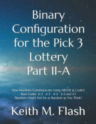 Title: Binary Configuration for the Pick 3 Lottery Part I: The Pick 3 Lottery & All of the Play Patterns, Author: Keith Flash