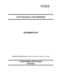 Title: Training Circular TC 3-57.51 Civil Preparation of the Battlefield November 2021, Author: United States Government Us Army