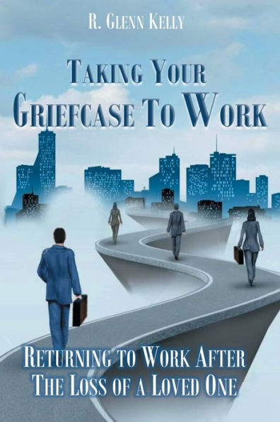 Taking Your Griefcase to Work: Returning to Work After the Loss of a Loved One