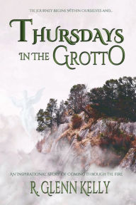 Title: Thursdays in the Grotto: An Inspirational Story of Coming Through the Fire, Author: R. Glenn Kelly