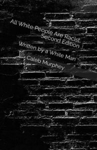 Title: All White People Are Racist: Second Edition:Written By a White Man, Author: Caleb Murphey