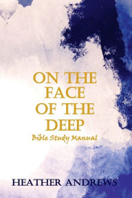 Title: On the Face of the Deep Bible Study Manual, Author: Heather Andrews