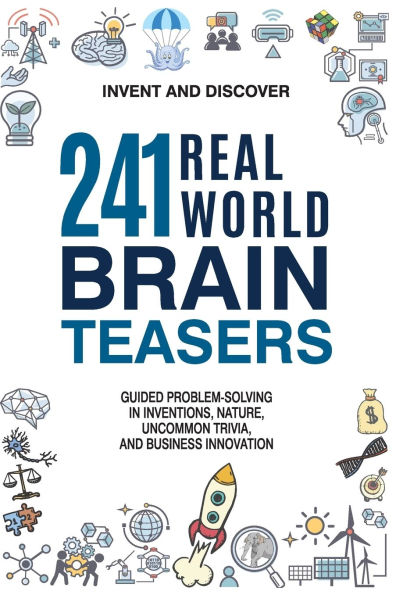 241 Real-World Brain Teasers.: Guided problem-solving in Inventions, Nature, Uncommon Trivia, and Business Innovation.