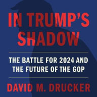 Title: In Trump's Shadow: The Battle for 2024 and the Future of the GOP, Author: David M. Drucker