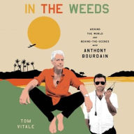 Title: In the Weeds: Around the World and Behind the Scenes with Anthony Bourdain, Author: Tom Vitale