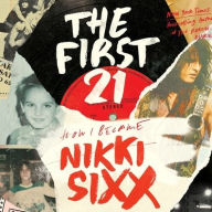 Title: The First 21: How I Became Nikki Sixx, Author: Nikki Sixx