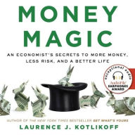 Title: Money Magic: An Economist's Secrets to More Money, Less Risk, and a Better Life, Author: Laurence J. Kotlikoff