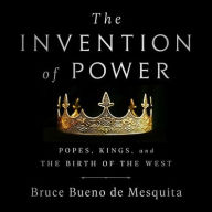 Title: The Invention of Power: Popes, Kings, and the Birth of the West, Author: Bruce Bueno de Mesquita