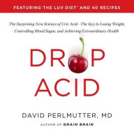Title: Drop Acid: The Surprising New Science of Uric Acid-The Key to Losing Weight, Controlling Blood Sugar, and Achieving Extraordinary Health, Author: David Perlmutter MD