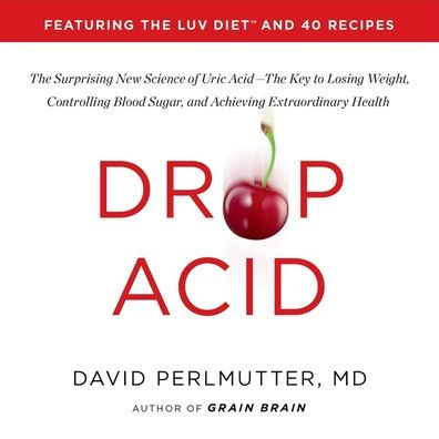 Drop Acid: The Surprising New Science of Uric Acid-The Key to Losing Weight, Controlling Blood Sugar, and Achieving Extraordinary Health