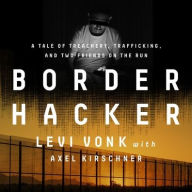 Title: Border Hacker: A Tale of Treachery, Trafficking, and Two Friends on the Run, Author: Levi Vonk