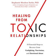 Title: Healing from Toxic Relationships: 10 Essential Steps to Recover from Gaslighting, Narcissism, and Emotional Abuse, Author: Stephanie Moulton Sarkis PhD