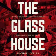 Title: The Glass House: How Russia's Military Intelligence Agency, the GRU, Changed the World, Author: Michael Weiss