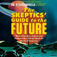 Title: The Skeptics' Guide to the Future: What Yesterday's Science and Science Fiction Tell Us about the World of Tomorrow, Author: Steven Novella