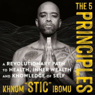 Title: The 5 Principles: A Revolutionary Path to Health, Inner Wealth, and Knowledge of Self, Author: Khnum 