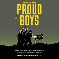 Title: We Are Proud Boys: How a Right-Wing Street Gang Ushered in a New Era of American Extremism, Author: Andy Campbell