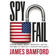 Title: Spyfail: Foreign Spies, Moles, Saboteurs, and the Collapse of America's Counterintelligence, Author: James Bamford