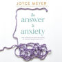 The Answer to Anxiety: How to Break Free from the Tyranny of Anxious Thoughts and Worry