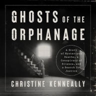 Title: Ghosts of the Orphanage: A Story of Mysterious Deaths, a Conspiracy of Silence, and a Search for Justice, Author: Christine Kenneally