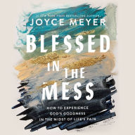 Title: Blessed in the Mess: How to Experience God's Goodness in the Midst of Life's Pain, Author: Joyce Meyer