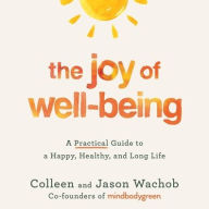 Title: The Joy of Well-Being: A Practical Guide to a Happy, Healthy, and Long Life, Author: Colleen Wachob
