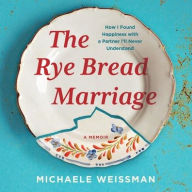 Title: The Rye Bread Marriage: How I Found Happiness with a Partner I'll Never Understand, Author: Michaele Weissman