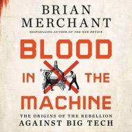 Title: Blood in the Machine: The Origins of the Rebellion Against Big Tech, Author: Brian Merchant