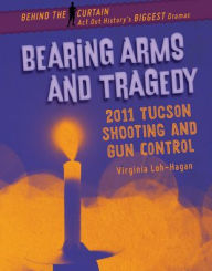 Title: Bearing Arms and Tragedy: 2011 Tucson Shooting and Gun Control, Author: Virginia Loh-Hagan