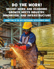 Title: Do the Work! Decent Work and Economic Growth Meets Industry, Innovation, and Infrastructure, Author: Julie Knutson