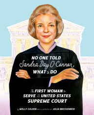 Title: No One Told Sandra Day O'Connor What to Do: The First Woman to Serve on the United States Supreme Court, Author: Molly Golden