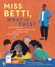 Title: Miss Betti, What Is This?: How Detroit's School Lunch Lady Got Good Food on the Menu, Author: Lela Nargi