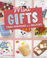 Title: Mini Gifts that Surprise and Delight, Author: Lauren Kukla